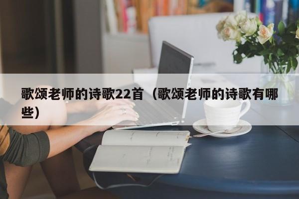 歌颂老师的诗歌22首（歌颂老师的诗歌有哪些）