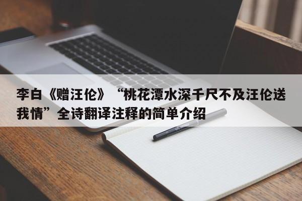 李白《赠汪伦》“桃花潭水深千尺不及汪伦送我情”全诗翻译注释的简单介绍