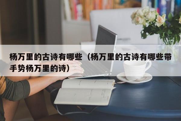 杨万里的古诗有哪些（杨万里的古诗有哪些带手势杨万里的诗）