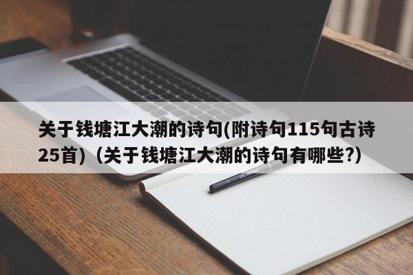 关于钱塘江大潮的诗句(附诗句115句古诗25首)（关于钱塘江大潮的诗句有哪些?）